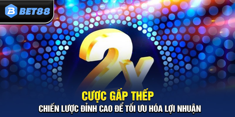 Cược Gấp Thếp - Chiến Thuật Chơi Hiệu Quả Nhất Tại BET88